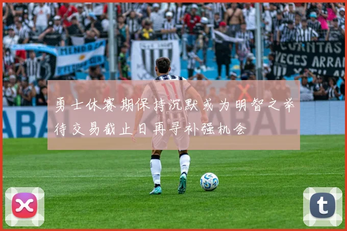勇士休赛期保持沉默或为明智之举待交易截止日再寻补强机会
