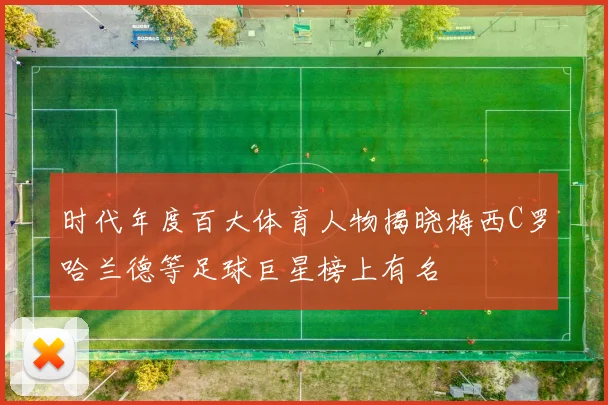 时代年度百大体育人物揭晓梅西C罗哈兰德等足球巨星榜上有名