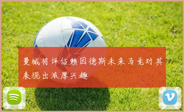 曼城将评估赖因德斯未来马竞对其表现出浓厚兴趣