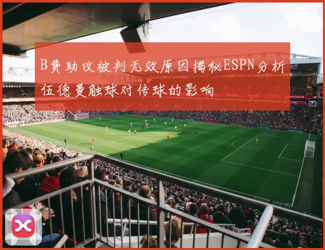 B费助攻被判无效原因揭秘ESPN分析伍德曼触球对传球的影响