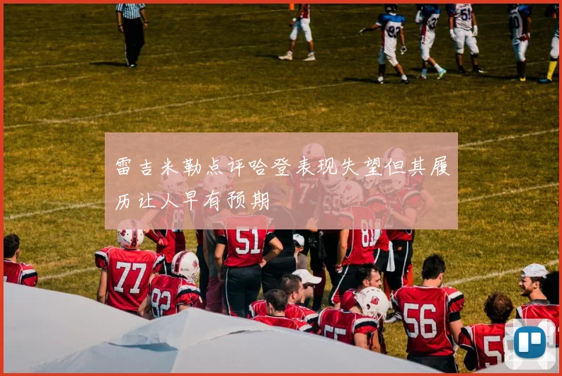雷吉米勒点评哈登表现失望但其履历让人早有预期