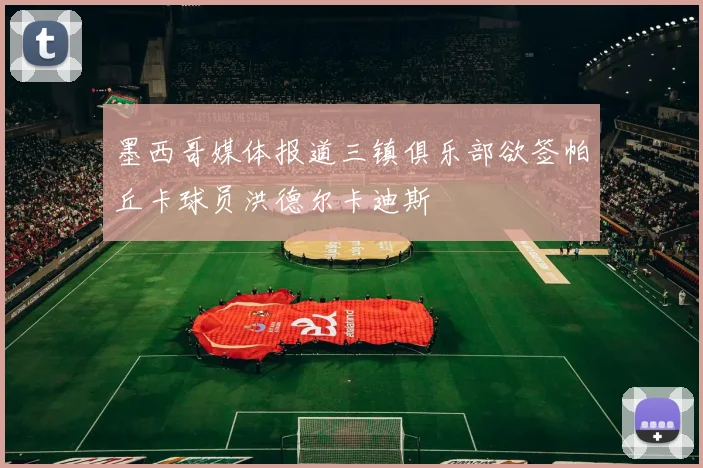 墨西哥媒体报道三镇俱乐部欲签帕丘卡球员洪德尔卡迪斯