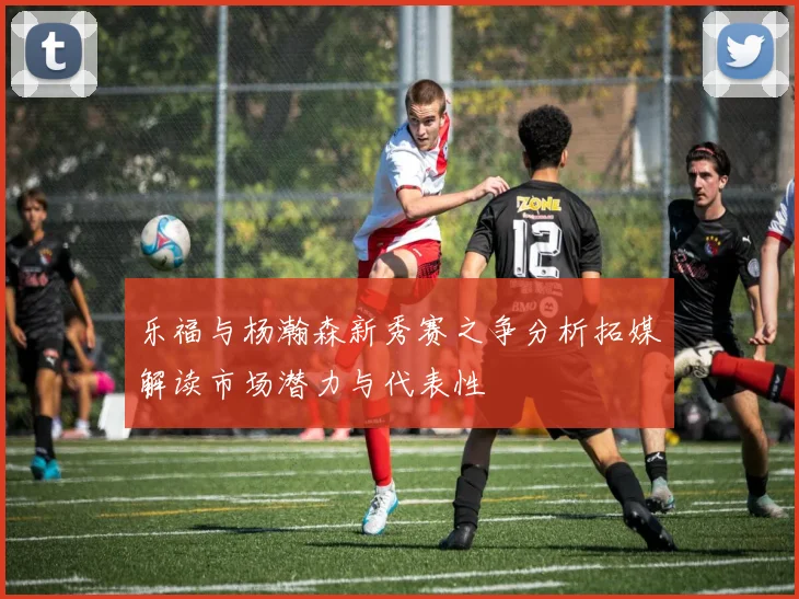 乐福与杨瀚森新秀赛之争分析拓媒解读市场潜力与代表性