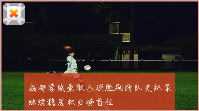 成都蓉城豪取八连胜刷新队史纪录继续稳居积分榜首位
