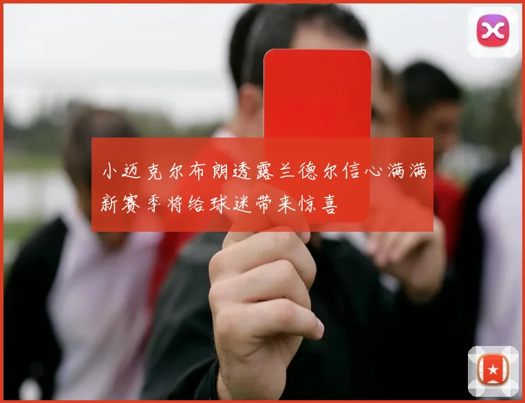 小迈克尔布朗透露兰德尔信心满满新赛季将给球迷带来惊喜