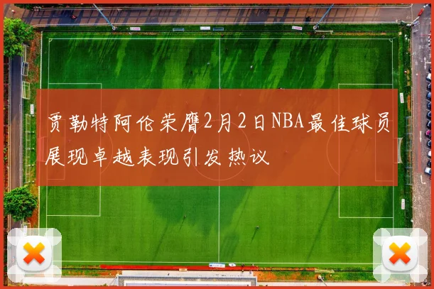 贾勒特阿伦荣膺2月2日NBA最佳球员展现卓越表现引发热议