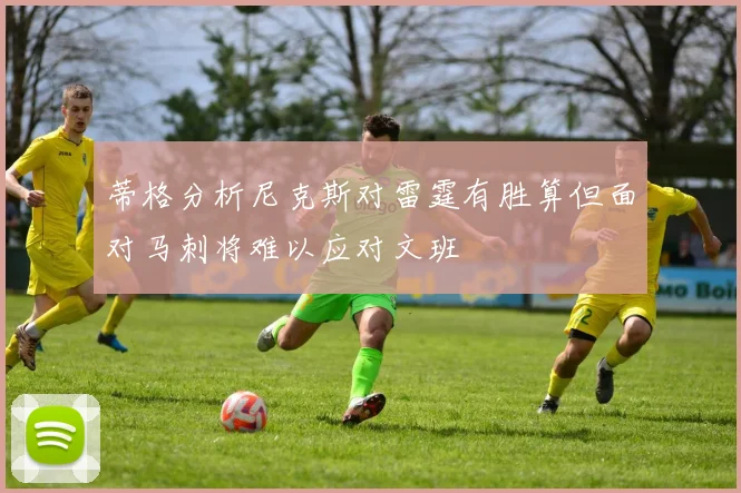 蒂格分析尼克斯对雷霆有胜算但面对马刺将难以应对文班